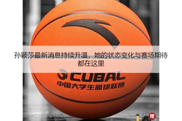孙颖莎最新消息持续升温，她的状态变化与赛场期待都在这里